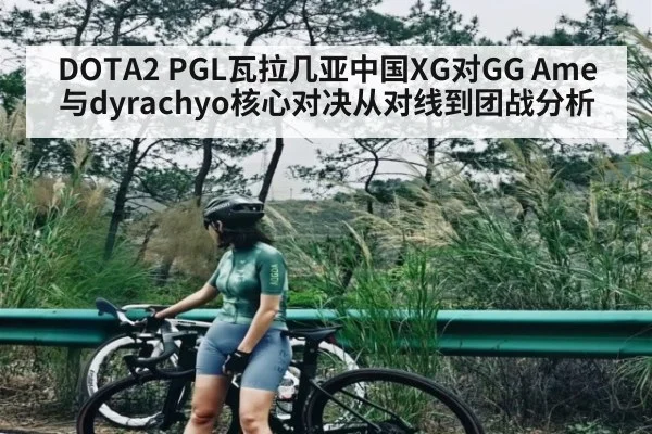 DOTA2 PGL瓦拉几亚中国XG对GG Ame与dyrachyo核心对决从对线到团战分析