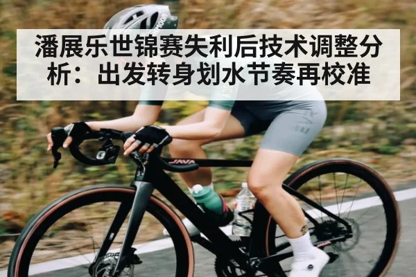 潘展乐世锦赛失利后技术调整分析:出发转身划水节奏再校准