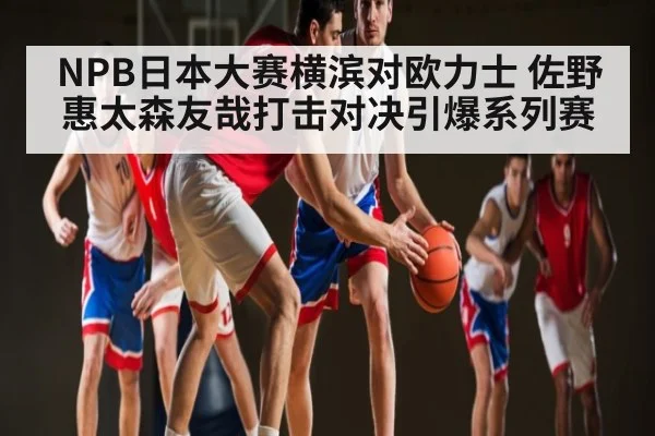 NPB日本大赛横滨对欧力士 佐野惠太森友哉打击对决引爆系列赛