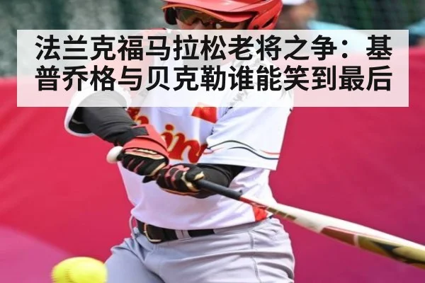法兰克福马拉松老将之争:基普乔格与贝克勒谁能笑到最后